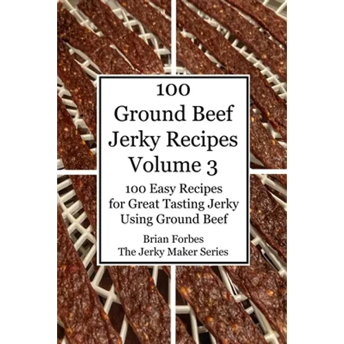 100 Ground Beef Jerky Recipes: 100 Easy Recipes for Great Tasting Jerky Using Ground Beef - Paperback