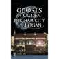 Ghosts of Ogden, Brigham City and Logan - Hardcover