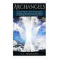 Archangels: Complete Beginner's Guide to Understanding Archangels, Advancing Your Life Spiritually, and Accomplishing Your Goals With Unseen Forces - Paperback