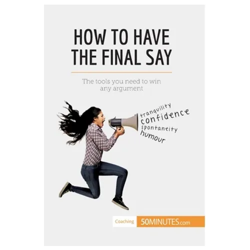 How to Have the Final Say: The tools you need to win any argument - Paperback