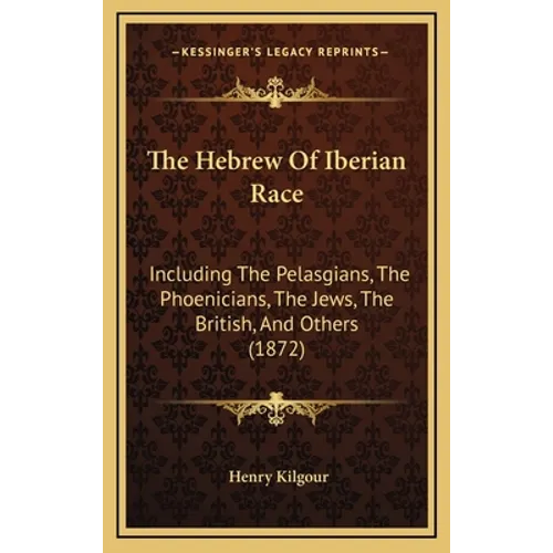 The Hebrew of Iberian Race: Including the Pelasgians, the Phoenicians, the Jews, the British, and Others (1872) - Hardcover