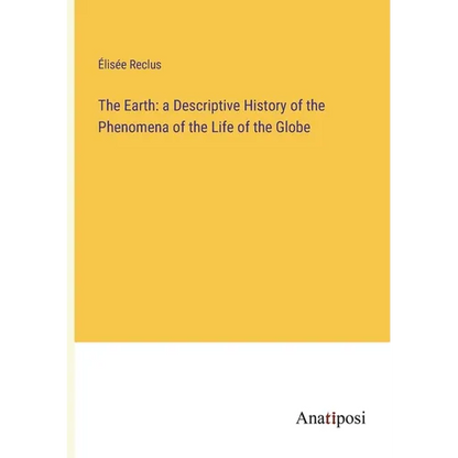 The Earth: a Descriptive History of the Phenomena of the Life of the Globe - Paperback