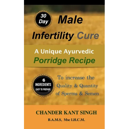30-Day Male Infertility Cure: A Unique Ayurvedic Porridge Recipe To Increase The Quality & Quantity Of Sperm & Semen - Paperback