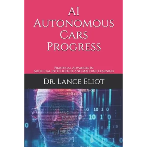 AI Autonomous Cars Progress: Practical Advances In Artifiical Intelligence And Machine Learning - Paperback