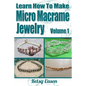 Learn How To Make Micro Macrame Jewelry: Learn how you can start making Micro Macramé jewelry quickly and easily! - Paperback