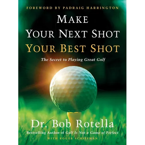 Make Your Next Shot Your Best Shot: The Secret to Playing Great Golf - Hardcover