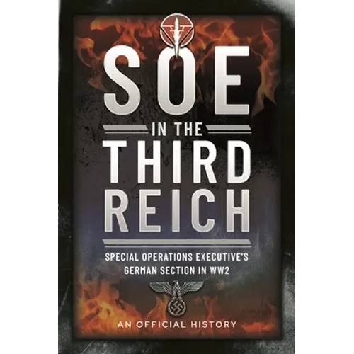 SOE in the Third Reich: Special Operations Executive's German Section in Ww2 - Hardcover