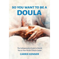 So You Want to Be a Doula: The Indispensable Guide to Match You to Your Perfect Doula Career - Paperback