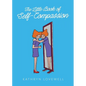 The Little Book of Self-Compassion: How to stop self-critism, start self-kindness and learn to be your own best friend! - Paperback