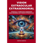Vision Extraocular Extrasensorial: Tecnicas y ejercicios avanzados para desarrollar vision extraocular. - Paperback