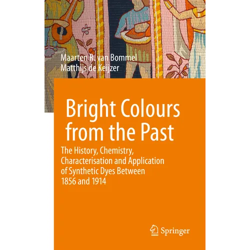 Bright Colours from the Past: The History, Chemistry, Characterisation and Application of Synthetic Dyes Between 1856 and 1914 - Hardcover