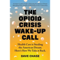 The Opioid Crisis Wake-Up Call: Health Care is Stealing the American Dream. Here's How We Take it Back. - Paperback