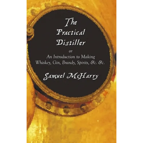 The Practical Distiller, or an Introduction to Making Whiskey, Gin, Brandy, Spirits, &C. &C. - Hardcover