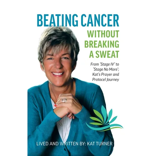 Beating Cancer Without Breaking a Sweat: From "Stage IV" to "Stage No More" Kat's Prayer and Protocel Journey - Paperback