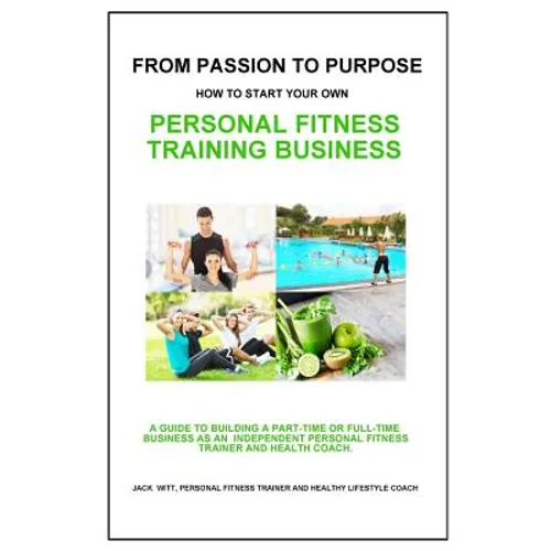 From Passion to Purpose: How to Start a Personal Fitness Training Business - Paperback