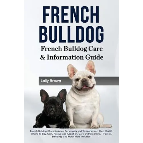 French Bulldog: French Bulldog Characteristics, Personality and Temperament, Diet, Health, Where to Buy, Cost, Rescue and Adoption, Ca - Paperback
