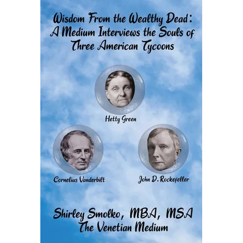Wisdom From the Wealthy Dead: A Medium Interviews the Souls of Three American Tycoons - Paperback