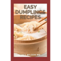 Easy Dumplings Recipes: Delicious Asian Dumpling And Pot Sticker Recipes For Beginners - Paperback