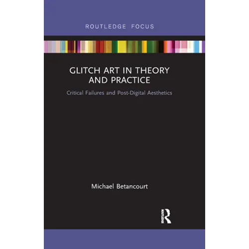 Glitch Art in Theory and Practice: Critical Failures and Post-Digital Aesthetics - Paperback