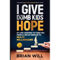 I Give The Dumb Kids Hope: 57 Life Lessons to Take You From a Life of Despair to Multi-Millionaire - Paperback