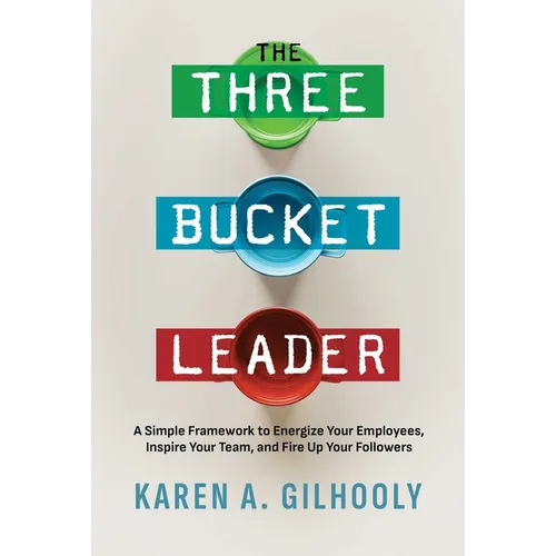 The Three Bucket Leader: A Simple Framework to Energize Your Employees, Inspire Your Team, and Fire Up Your Followers - Paperback