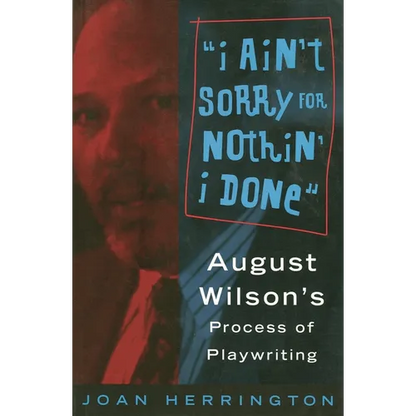 I Ain't Sorry for Nothin' I Done: August Wilson's Process of Playwriting - Paperback