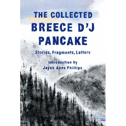 The Collected Breece d'j Pancake: Stories, Fragments, Letters - Hardcover