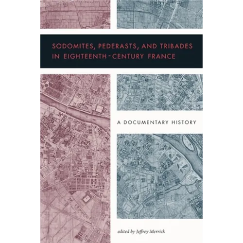 Sodomites, Pederasts, and Tribades in Eighteenth-Century France: A Documentary History - Paperback
