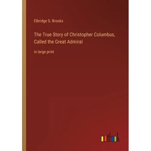 The True Story of Christopher Columbus, Called the Great Admiral: in large print - Paperback