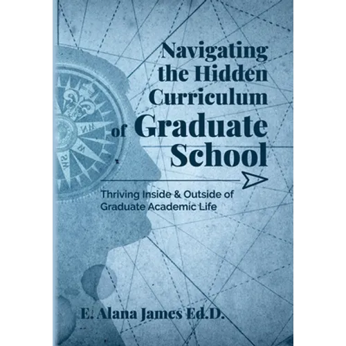 Navigating the Hidden Curriculum of Graduate School: Thriving Inside and Outside of Academic Life - Paperback