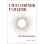 Christ-Centered Education: Post-Critical Pedagogy - Hardcover