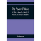 The Power Of Music: In Which Is Shown, By A Variety Of Pleasing And Instructive Anecdotes, The Effects It Has On Man And Animals - Paperback