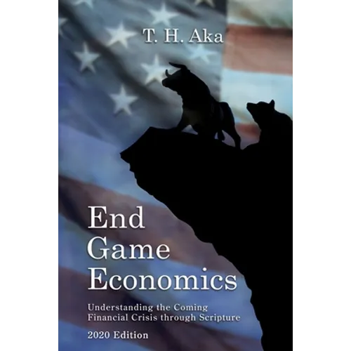 End Game Economics: Understaning the Coming Financial Crisis through Scripture - Paperback