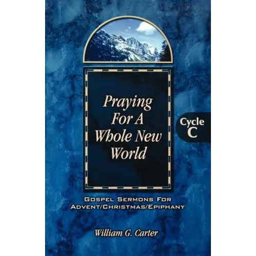 Praying for a Whole New World: Gospel Sermons for Advent/Christmas/Epiphany Cycle C - Paperback