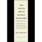 The Truth about Middle Managers: Who They Are, How They Work, Why They Matter - Hardcover