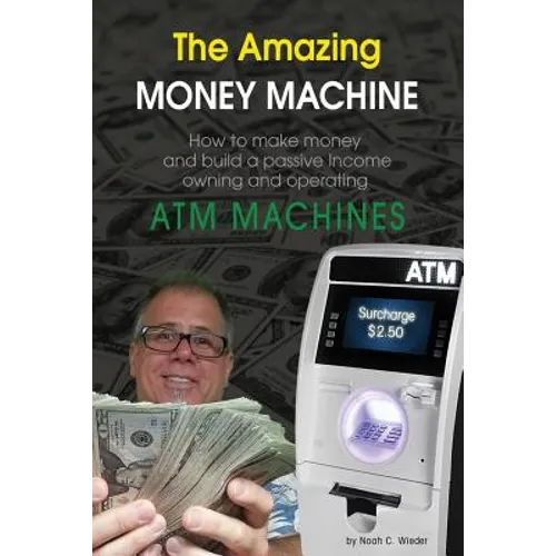 The Amazing Money Machine: How To Make Money and Build A Passive Income Owning and Operating ATM Machines - Paperback