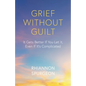 Grief Without Guilt: It Gets Better If You Let It, Even If It's Complicated - Paperback