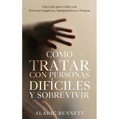 Cómo Tratar con Personas Difíciles y Sobrevivir: Una Guía para Lidiar con Personas Negativas, Manipulativas o Tóxicas - Paperback