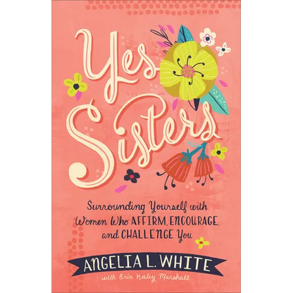 Yes Sisters: Surrounding Yourself with Women Who Affirm, Encourage, and Challenge You - Paperback