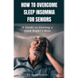 How to Overcome Sleep Insomnia for Seniors: A Guide to Getting a Good Night's Rest - Paperback