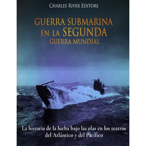 Guerra Submarina en la Segunda Guerra Mundial: La historia de la lucha bajo las olas en los teatros del Atlántico y del Pacífico - Paperback