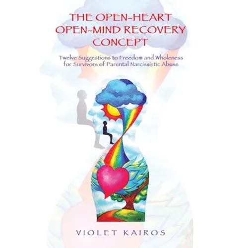 The Open-Heart Open-Mind Recovery Concept: Twelve Suggestions to Freedom and Wholeness for Survivors of Parental Narcissistic Abuse - Hardcover