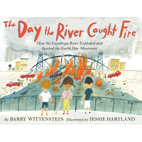 The Day the River Caught Fire: How the Cuyahoga River Exploded and Ignited the Earth Day Movement - Hardcover