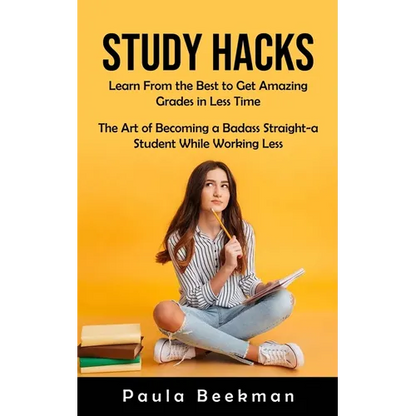 Study Hacks: Learn From the Best to Get Amazing Grades in Less Time (The Art of Becoming a Badass Straight-a Student While Working Less) - Paperback