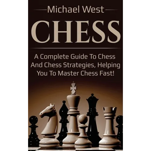 Chess: A complete guide to Chess and Chess strategies, helping you to master Chess fast! - Hardcover