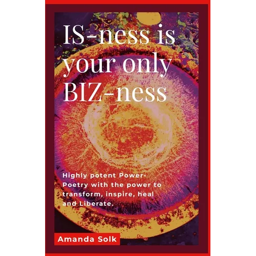IS-ness is your only BIZ-ness: Highly potent Power-poems with the power to transform, inspire, heal, and awaken to liberation - Paperback