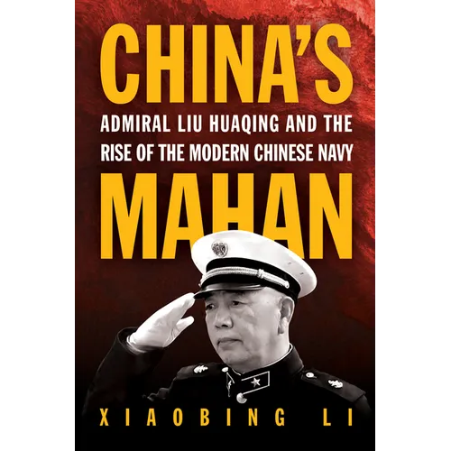 China's Mahan: Admiral Liu Huaqing and the Rise of the Modern Chinese Navy - Hardcover