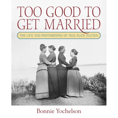 Too Good to Get Married: The Life and Photographs of Miss Alice Austen - Hardcover
