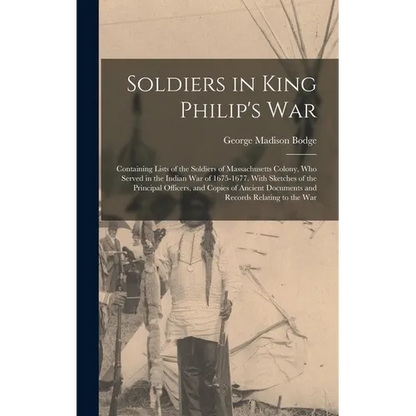 Soldiers in King Philip's War: Containing Lists of the Soldiers of Massachusetts Colony, Who Served in the Indian War of 1675-1677. With Sketches of - Hardcover