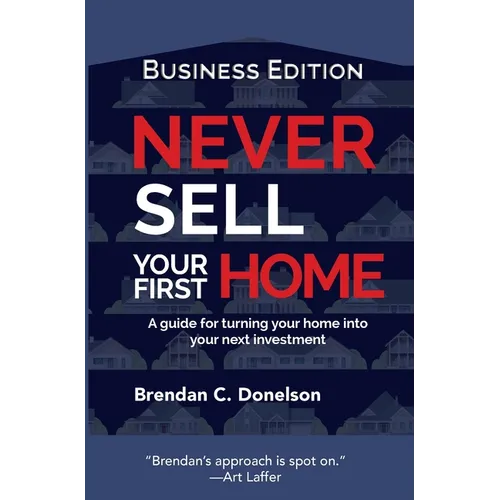 Never Sell Your First Home: A Guide For Turning Your Home Into Your Next Investment (Business Edition) - Hardcover